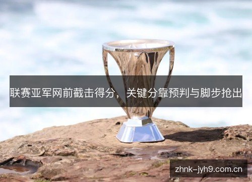 联赛亚军网前截击得分，关键分靠预判与脚步抢出