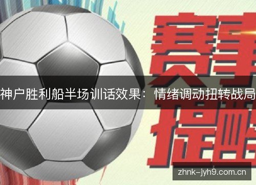 神户胜利船半场训话效果:情绪调动扭转战局 神户胜利船半场训话效果:情绪调动扭转战局