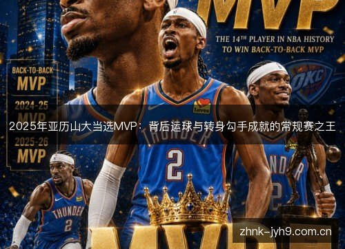 2025年亚历山大当选MVP：背后运球与转身勾手成就的常规赛之王